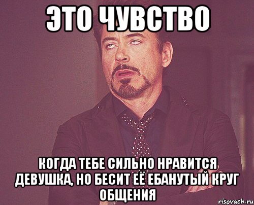 это чувство когда тебе сильно нравится девушка, но бесит её ебанутый круг общения, Мем твое выражение лица