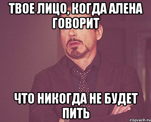 твое лицо, когда алена говорит что никогда не будет пить, Мем твое выражение лица