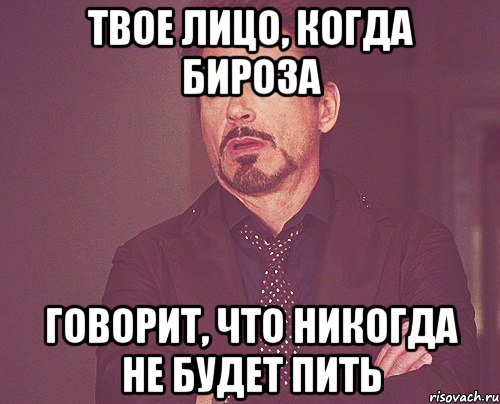 твое лицо, когда бироза говорит, что никогда не будет пить, Мем твое выражение лица