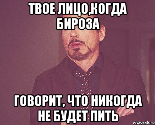 твое лицо,когда бироза говорит, что никогда не будет пить, Мем твое выражение лица