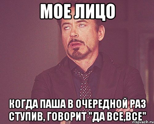 мое лицо когда паша в очередной раз ступив, говорит "да все,все", Мем твое выражение лица