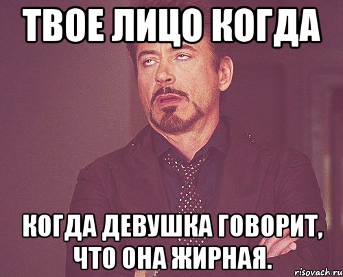 твое лицо когда когда девушка говорит, что она жирная., Мем твое выражение лица