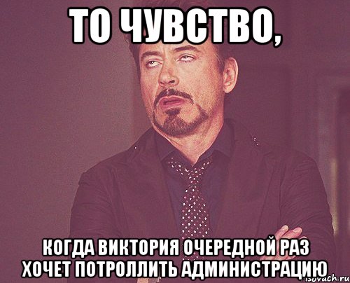 то чувство, когда виктория очередной раз хочет потроллить администрацию, Мем твое выражение лица