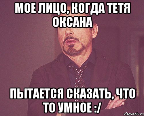 мое лицо, когда тетя оксана пытается сказать, что то умное :/, Мем твое выражение лица