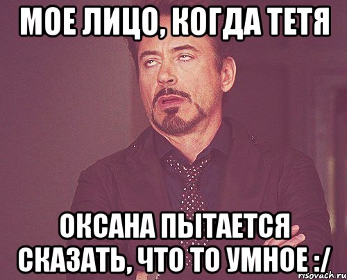 мое лицо, когда тетя оксана пытается сказать, что то умное :/, Мем твое выражение лица