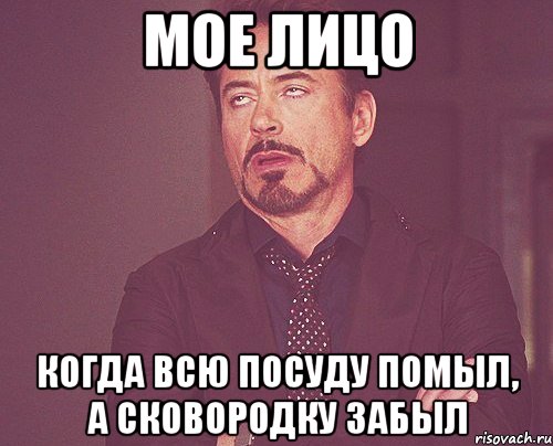 мое лицо когда всю посуду помыл, а сковородку забыл, Мем твое выражение лица