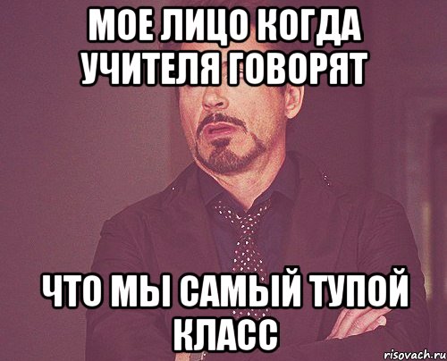 мое лицо когда учителя говорят что мы самый тупой класс, Мем твое выражение лица