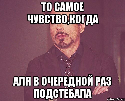 то самое чувство,когда аля в очередной раз подстебала, Мем твое выражение лица