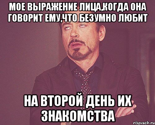 мое выражение лица,когда она говорит ему,что безумно любит на второй день их знакомства, Мем твое выражение лица