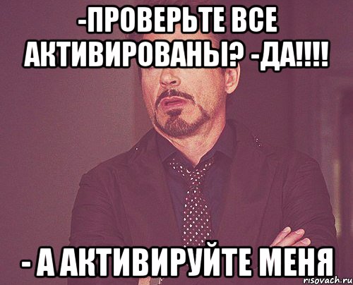 -проверьте все активированы? -да!!! - а активируйте меня, Мем твое выражение лица