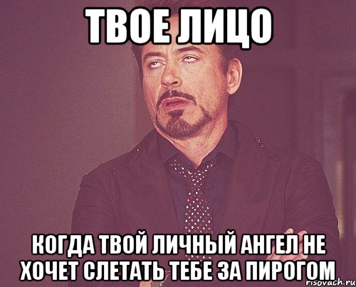 твое лицо когда твой личный ангел не хочет слетать тебе за пирогом, Мем твое выражение лица