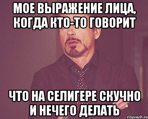 мое выражение лица, когда кто-то говорит что на селигере скучно и нечего делать, Мем твое выражение лица