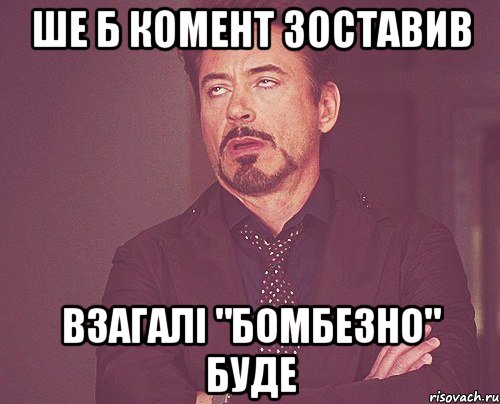 ше б комент зоставив взагалі "бомбезно" буде, Мем твое выражение лица