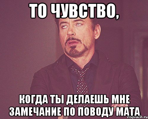 то чувство, когда ты делаешь мне замечание по поводу мата, Мем твое выражение лица