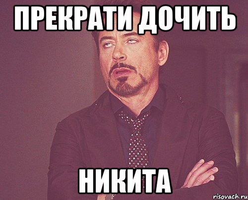 прекрати дочить никита, Мем твое выражение лица