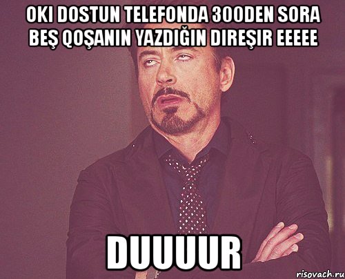 oki dostun telefonda 300den sora beş qoşanın yazdığın direşir eeeee duuuur, Мем твое выражение лица