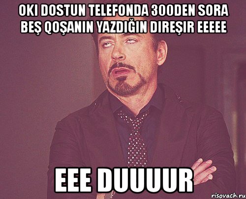 oki dostun telefonda 300den sora beş qoşanın yazdığın direşir eeeee eee duuuur, Мем твое выражение лица