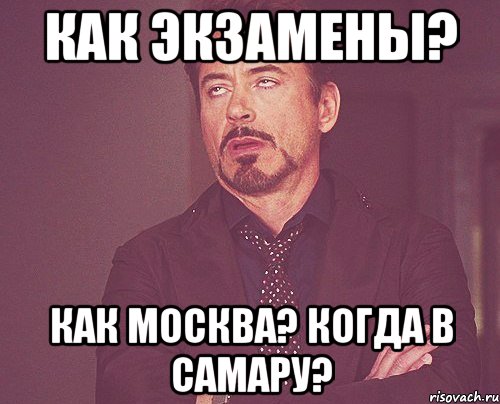 как экзамены? как москва? когда в самару?, Мем твое выражение лица