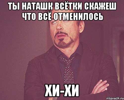 ты наташк всётки скажеш что всё отменилось хи-хи, Мем твое выражение лица