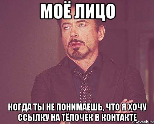 моё лицо когда ты не понимаешь, что я хочу ссылку на тёлочек в контакте, Мем твое выражение лица