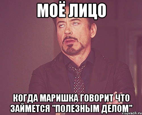 моё лицо когда маришка говорит что займется "полезным делом", Мем твое выражение лица