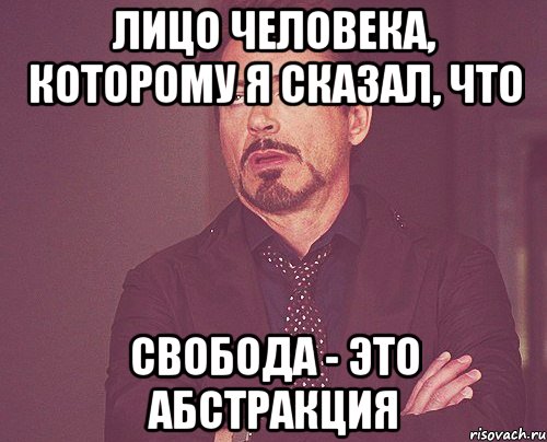 лицо человека, которому я сказал, что свобода - это абстракция, Мем твое выражение лица