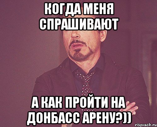 когда меня спрашивают а как пройти на донбасс арену?)), Мем твое выражение лица