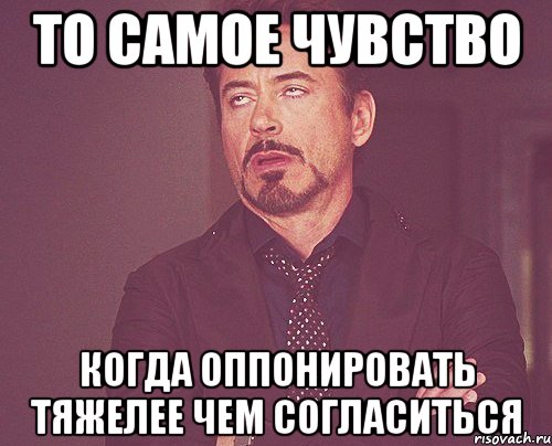 то самое чувство когда оппонировать тяжелее чем согласиться, Мем твое выражение лица