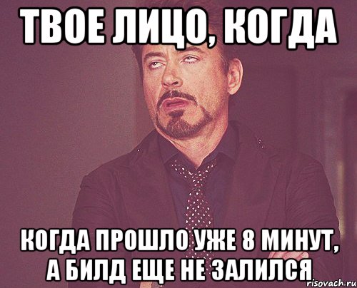 твое лицо, когда когда прошло уже 8 минут, а билд еще не залился, Мем твое выражение лица