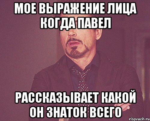 мое выражение лица когда павел рассказывает какой он знаток всего, Мем твое выражение лица