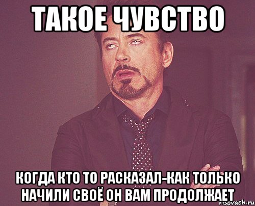 такое чувство когда кто то расказал-как только начили своё он вам продолжает, Мем твое выражение лица