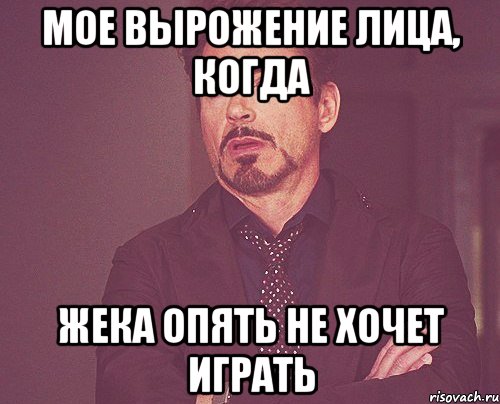 мое вырожение лица, когда жека опять не хочет играть, Мем твое выражение лица