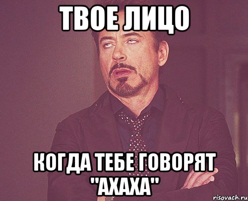 твое лицо когда тебе говорят "ахаха", Мем твое выражение лица