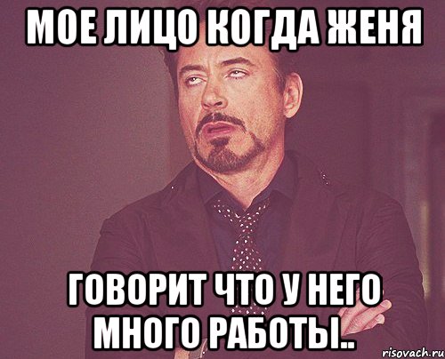 мое лицо когда женя говорит что у него много работы.., Мем твое выражение лица
