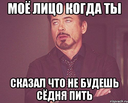 моё лицо когда ты сказал что не будешь сёдня пить, Мем твое выражение лица