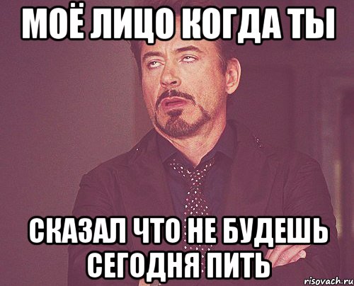 моё лицо когда ты сказал что не будешь сегодня пить, Мем твое выражение лица