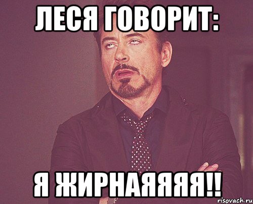 леся говорит: я жирнаяяяя!!, Мем твое выражение лица