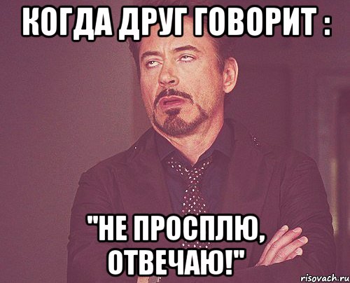 когда друг говорит : ''не просплю, отвечаю!'', Мем твое выражение лица