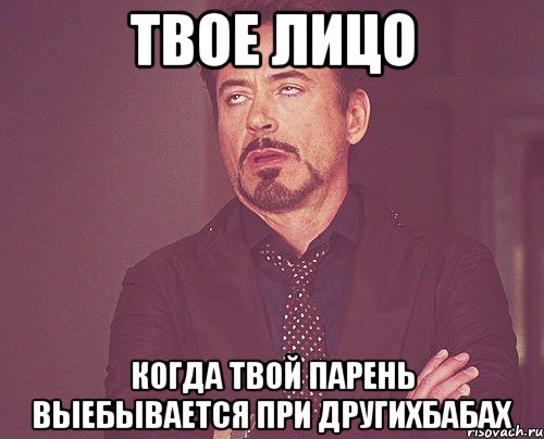 твое лицо когда твой парень выебывается при другихбабах, Мем твое выражение лица