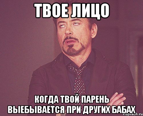 твое лицо когда твой парень выебывается при других бабах, Мем твое выражение лица