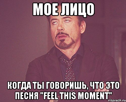 мое лицо когда ты говоришь, что это песня "feel this moment", Мем твое выражение лица