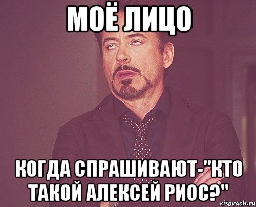 моё лицо когда спрашивают-"кто такой алексей риос?", Мем твое выражение лица