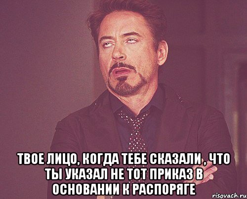  твое лицо, когда тебе сказали , что ты указал не тот приказ в основании к распоряге, Мем твое выражение лица