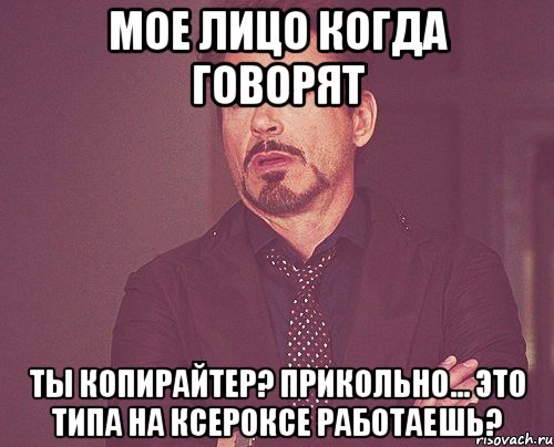 мое лицо когда говорят ты копирайтер? прикольно... это типа на ксероксе работаешь?, Мем твое выражение лица