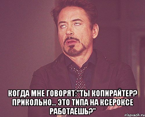  когда мне говорят:"ты копирайтер? прикольно... это типа на ксероксе работаешь?", Мем твое выражение лица