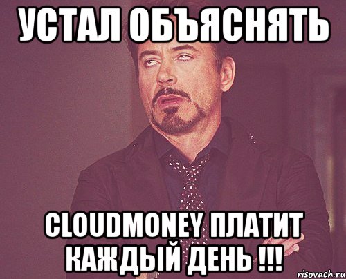 устал объяснять cloudmoney платит каждый день !!!, Мем твое выражение лица