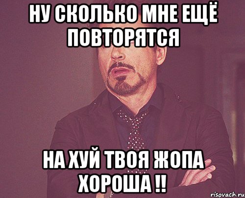 ну сколько мне ещё повторятся на хуй твоя жопа хороша !!, Мем твое выражение лица