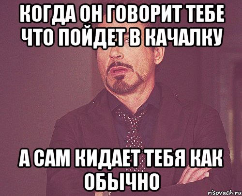 когда он говорит тебе что пойдет в качалку а сам кидает тебя как обычно, Мем твое выражение лица