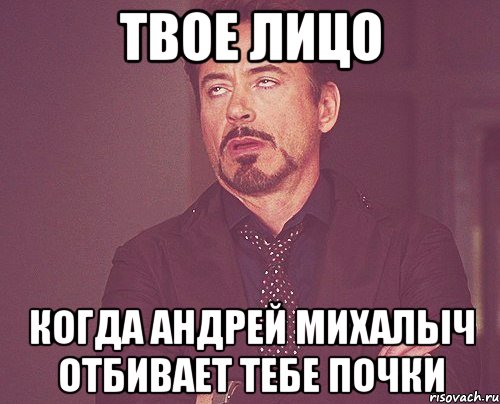 твое лицо когда андрей михалыч отбивает тебе почки, Мем твое выражение лица