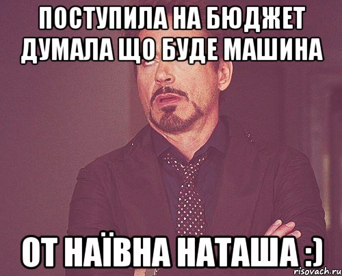 поступила на бюджет думала що буде машина от наївна наташа :), Мем твое выражение лица